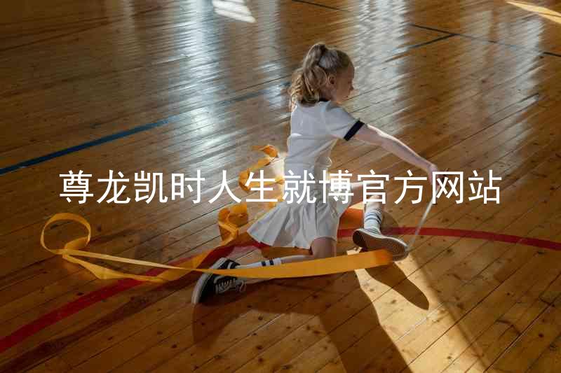 尊龙凯时人生就博官方网站