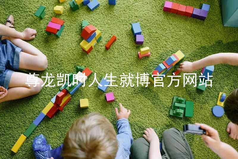 尊龙凯时人生就博官方网站