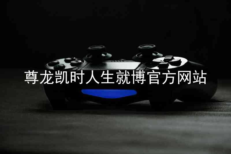 尊龙凯时人生就博官方网站