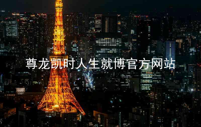 尊龙凯时人生就博官方网站